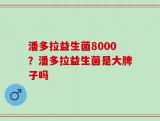 潘多拉益生菌8000？潘多拉益生菌是大牌子吗