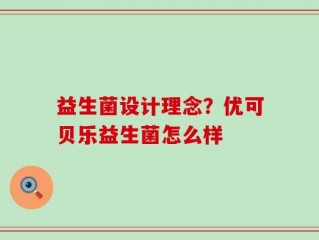 益生菌设计理念？优可贝乐益生菌怎么样