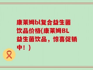 康莱姆bl复合益生菌饮品价格(康莱姆BL益生菌饮品，惊喜促销中！)