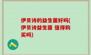 伊贝诗的益生菌好吗(伊贝诗益生菌 值得购买吗)