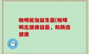 咖啡能加益生菌(咖啡喝出健康益菌，助肠道健康