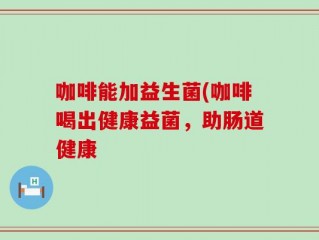 咖啡能加益生菌(咖啡喝出健康益菌，助肠道健康