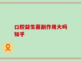 口腔益生菌副作用大吗知乎