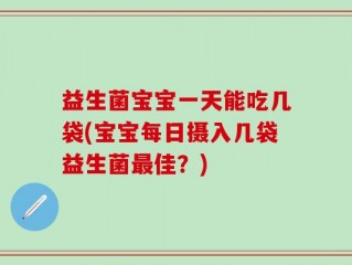 益生菌宝宝一天能吃几袋(宝宝每日摄入几袋益生菌最佳？)