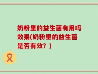 奶粉里的益生菌有用吗效果(奶粉里的益生菌是否有效？)