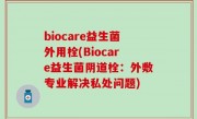 biocare益生菌外用栓(Biocare益生菌阴道栓：外敷专业解决私处问题)