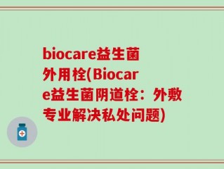 biocare益生菌外用栓(Biocare益生菌阴道栓：外敷专业解决私处问题)