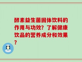 酵素益生菌固体饮料的作用与功效？了解健康饮品的营养成分和效果？