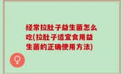 经常拉肚子益生菌怎么吃(拉肚子适宜食用益生菌的正确使用方法)