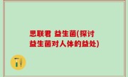 思联君 益生菌(探讨益生菌对人体的益处)