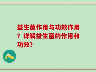 益生菌作用与功效作用？详解益生菌的作用和功效？