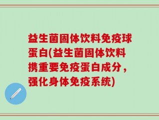 益生菌固体饮料免疫球蛋白(益生菌固体饮料携重要免疫蛋白成分，强化身体免疫系统)