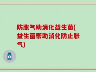 防胀气助消化益生菌(益生菌帮助消化防止胀气)