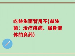 吃益生菌管用不(益生菌：治疗疾病、强身健体的良药)