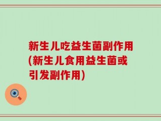 新生儿吃益生菌副作用(新生儿食用益生菌或引发副作用)