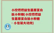 小控燃燃益生菌原蛋白肽小粉糖(小控燃燃益生菌原蛋白肽小粉糖 - 小包装大功效)