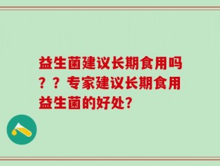益生菌建议长期食用吗？？专家建议长期食用益生菌的好处？