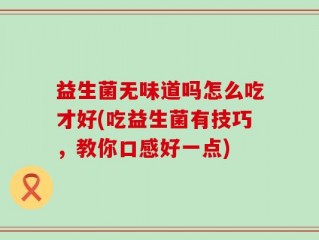 益生菌无味道吗怎么吃才好(吃益生菌有技巧，教你口感好一点)