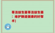 蒂洁益生菌蒂洁益生菌：维护肠道健康的好帮手)