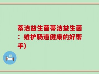 蒂洁益生菌蒂洁益生菌：维护肠道健康的好帮手)
