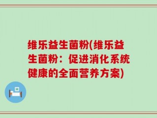 维乐益生菌粉(维乐益生菌粉：促进消化系统健康的全面营养方案)