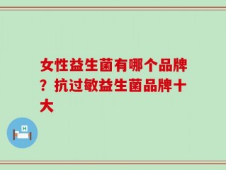女性益生菌有哪个品牌？抗过敏益生菌品牌十大