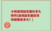 小孩退烧益生菌吃多久停药(退烧益生菌应该持续服用多久？)