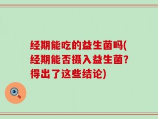 经期能吃的益生菌吗(经期能否摄入益生菌？得出了这些结论)