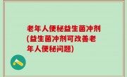 老年人便秘益生菌冲剂(益生菌冲剂可改善老年人便秘问题)