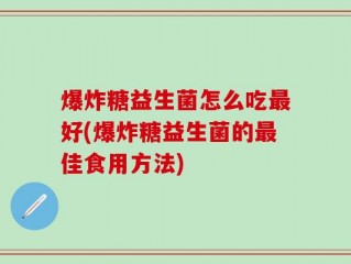 爆炸糖益生菌怎么吃最好(爆炸糖益生菌的最佳食用方法)