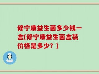 修宁康益生菌多少钱一盒(修宁康益生菌盒装价格是多少？)