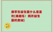 康萃乐益生菌什么是喜欢(康趣乐！揭开益生菌的奥秘)