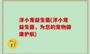 洋小宠益生菌(洋小宠益生菌，为您的宠物健康护航)