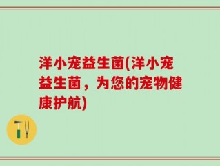 洋小宠益生菌(洋小宠益生菌，为您的宠物健康护航)