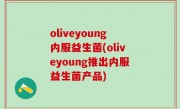 oliveyoung内服益生菌(oliveyoung推出内服益生菌产品)