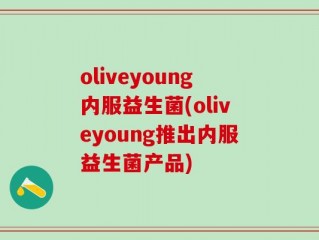 oliveyoung内服益生菌(oliveyoung推出内服益生菌产品)