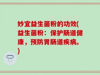 妙宜益生菌粉的功效(益生菌粉：保护肠道健康，预防胃肠道疾病。)