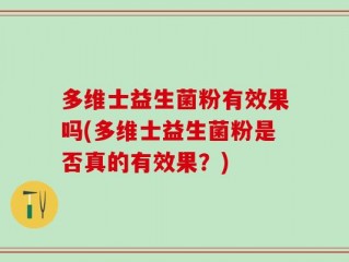 多维士益生菌粉有效果吗(多维士益生菌粉是否真的有效果？)