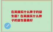 在英国买什么牌子的益生菌？在英国买什么牌子的益生菌最好