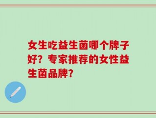 女生吃益生菌哪个牌子好？专家推荐的女性益生菌品牌？