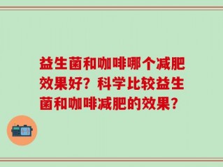 益生菌和咖啡哪个减肥效果好？科学比较益生菌和咖啡减肥的效果？