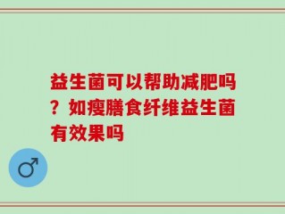 益生菌可以帮助减肥吗？如瘦膳食纤维益生菌有效果吗