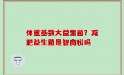 体重基数大益生菌？减肥益生菌是智商税吗