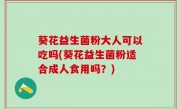 葵花益生菌粉大人可以吃吗(葵花益生菌粉适合成人食用吗？)