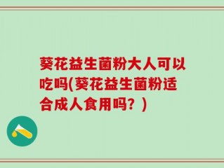 葵花益生菌粉大人可以吃吗(葵花益生菌粉适合成人食用吗？)