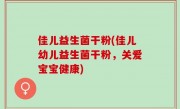 佳儿益生菌干粉(佳儿幼儿益生菌干粉，关爱宝宝健康)