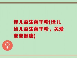 佳儿益生菌干粉(佳儿幼儿益生菌干粉，关爱宝宝健康)