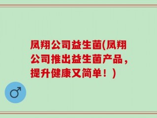 凤翔公司益生菌(凤翔公司推出益生菌产品，提升健康又简单！)