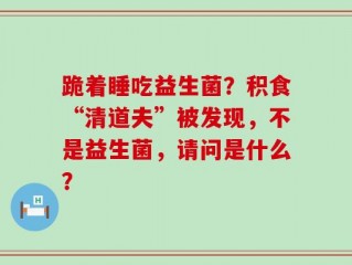 跪着睡吃益生菌？积食“清道夫”被发现，不是益生菌，请问是什么？