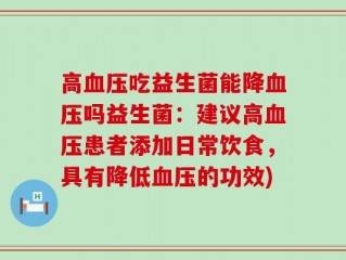 高血压吃益生菌能降血压吗益生菌：建议高血压患者添加日常饮食，具有降低血压的功效)